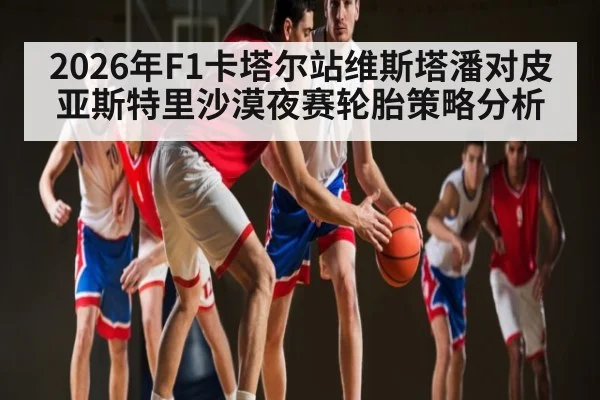 2026年F1卡塔尔站维斯塔潘对皮亚斯特里沙漠夜赛轮胎策略分析