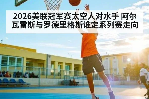 2026美联冠军赛太空人对水手 阿尔瓦雷斯与罗德里格斯谁定系列赛走向