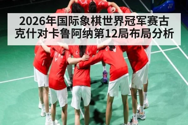 2026年国际象棋世界冠军赛古克什对卡鲁阿纳第12局布局分析