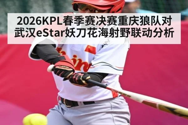 2026KPL春季赛决赛重庆狼队对武汉eStar妖刀花海射野联动分析